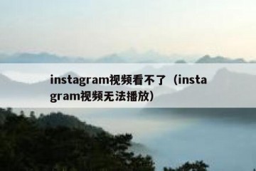 instagram视频看不了（instagram视频无法播放）