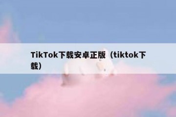 TikTok下载安卓正版（tiktok下载）