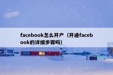facebook怎么开户（开通facebook的详细步骤吗）