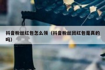 抖音粉丝红包怎么领（抖音粉丝团红包是真的吗）