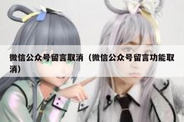 微信公众号留言取消（微信公众号留言功能取消）