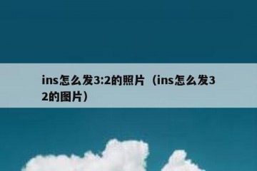 ins怎么发3:2的照片（ins怎么发32的图片）