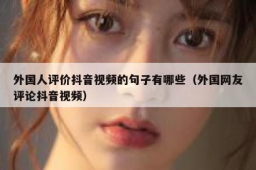 外国人评价抖音视频的句子有哪些（外国网友评论抖音视频）