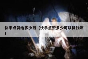 快手点赞给多少钱（快手点赞多少可以挣钱啊）