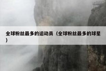 全球粉丝最多的运动员（全球粉丝最多的球星）