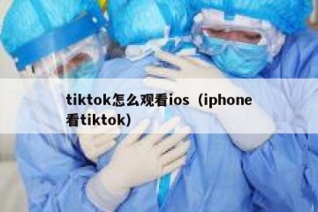 tiktok怎么观看ios（iphone看tiktok）