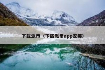 下载派币（下载派币app安装）