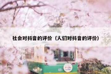 社会对抖音的评价（人们对抖音的评价）