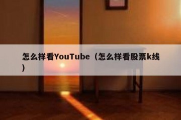 怎么样看YouTube（怎么样看股票k线）