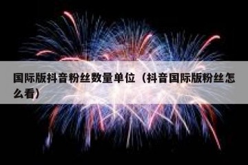 国际版抖音粉丝数量单位（抖音国际版粉丝怎么看）