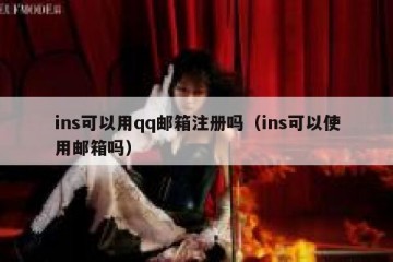 ins可以用qq邮箱注册吗（ins可以使用邮箱吗）