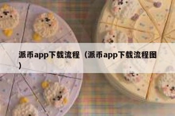 派币app下载流程（派币app下载流程图）