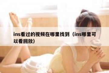 ins看过的视频在哪里找到（ins哪里可以看回放）