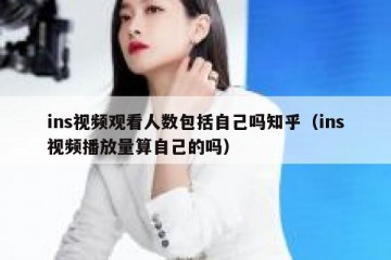ins视频观看人数包括自己吗知乎（ins视频播放量算自己的吗）