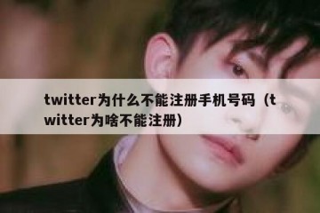twitter为什么不能注册手机号码（twitter为啥不能注册）
