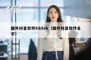 国外抖音软件tiktok（国外抖音软件名字）
