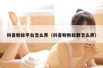 抖音粉丝平台怎么弄（抖音粉粉丝群怎么弄）