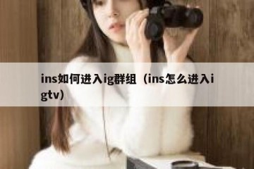 ins如何进入ig群组（ins怎么进入igtv）