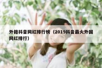 外籍抖音网红排行榜（2019抖音最火外国网红排行）