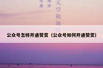 公众号怎样开通赞赏（公众号如何开通赞赏）