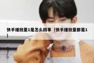 快手播放量1是怎么回事（快手播放量都是1）