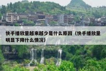 快手播放量越来越少是什么原因（快手播放量明显下降什么情况）