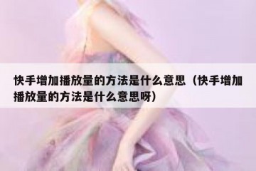 快手增加播放量的方法是什么意思（快手增加播放量的方法是什么意思呀）