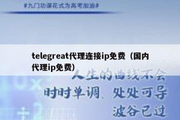 telegreat代理连接ip免费（国内代理ip免费）
