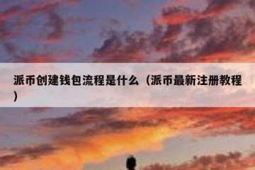 派币创建钱包流程是什么（派币最新注册教程）