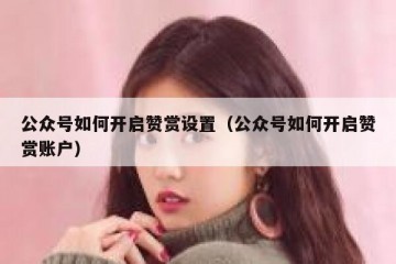 公众号如何开启赞赏设置（公众号如何开启赞赏账户）
