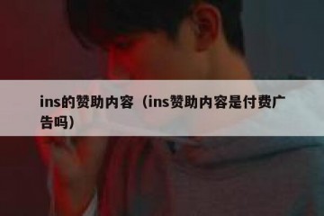 ins的赞助内容（ins赞助内容是付费广告吗）