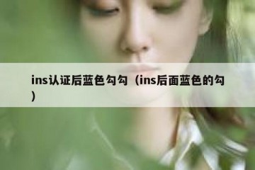 ins认证后蓝色勾勾（ins后面蓝色的勾）