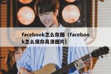 facebook怎么存图（facebook怎么保存高清图片）