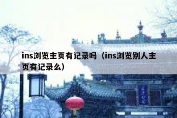 ins浏览主页有记录吗（ins浏览别人主页有记录么）