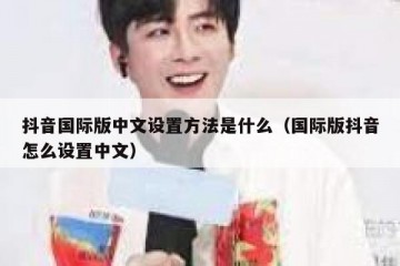 抖音国际版中文设置方法是什么（国际版抖音怎么设置中文）