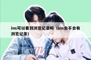 ins可以看到浏览记录吗（ins会不会有浏览记录）