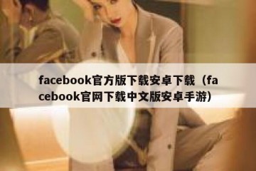 facebook官方版下载安卓下载（facebook官网下载中文版安卓手游）
