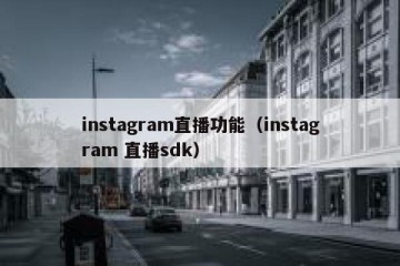 instagram直播功能（instagram 直播sdk）