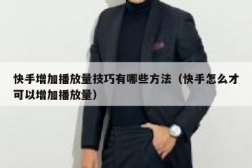 快手增加播放量技巧有哪些方法（快手怎么才可以增加播放量）