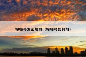 视频号怎么加群（视频号如何加）