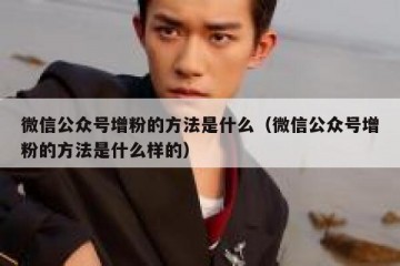 微信公众号增粉的方法是什么（微信公众号增粉的方法是什么样的）