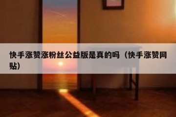 快手涨赞涨粉丝公益版是真的吗（快手涨赞网贴）
