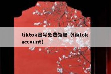 tiktok账号免费领取（tiktok account）