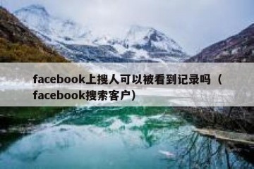 facebook上搜人可以被看到记录吗（facebook搜索客户）
