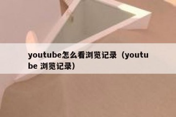 youtube怎么看浏览记录（youtube 浏览记录）