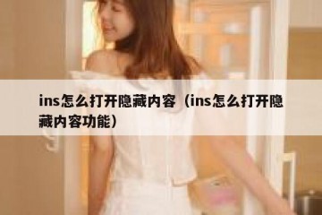 ins怎么打开隐藏内容（ins怎么打开隐藏内容功能）