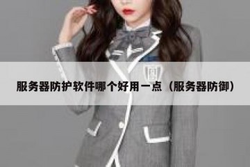 服务器防护软件哪个好用一点（服务器防御）