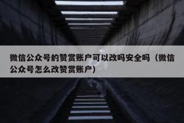 微信公众号的赞赏账户可以改吗安全吗（微信公众号怎么改赞赏账户）