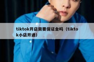 tiktok开店需要保证金吗（tiktok小店开通）