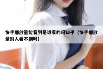 快手播放量能看到是谁看的吗知乎（快手播放量别人看不到吗）
